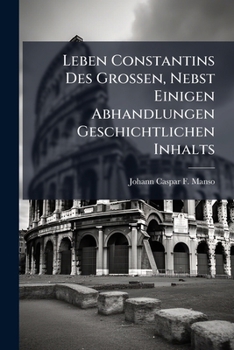 Paperback Leben Constantins Des Grossen, Nebst Einigen Abhandlungen Geschichtlichen Inhalts Book