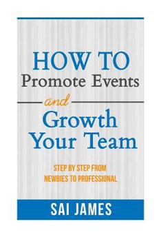 Paperback How To Promote Events And Growth Your Team Step By Step From Newbies To Profes: How To Promote Events And Growth Your Team Step By Step From Newbies T Book