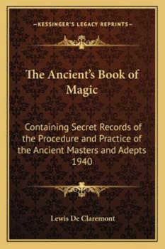 Paperback The Ancient's Book of Magic: Containing Secret Records of the Procedure and Practice of the Ancient Masters and Adepts 1940 Book