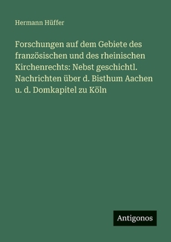 Paperback Forschungen auf dem Gebiete des französischen und des rheinischen Kirchenrechts: Nebst geschichtl. Nachrichten über d. Bisthum Aachen u. d. Domkapitel [German] Book