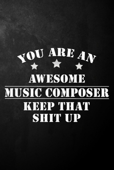 You Are An Awesome Music Composer Keep That Shit Up: Music Composer Journal / Notebook / Diary / Funny Gift For Music Composers, Songwriters, Music ... Engineer ( 6 x 9 - 120 Blank Lined Pages )