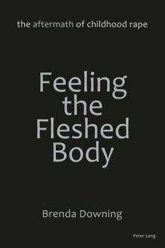 Paperback Feeling the Fleshed Body: The Aftermath of Childhood Rape Book