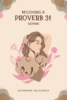 Paperback Becoming A Proverb 31 Woman: The Ultimate Guide And Path To Becoming The Woman God Wants Me To Be Book