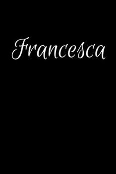 Francesca: Notebook Journal for Women or Girl with the name Francesca - Beautiful Elegant Bold & Personalized Gift Perfect for Leaving Coworker Boss ... or Graduation - 6x9 Diary or A5 Notepad