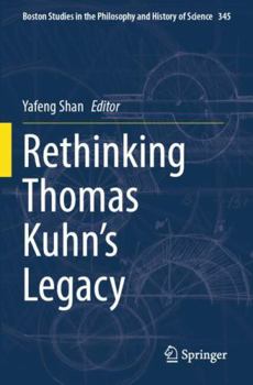 Rethinking Thomas Kuhn’s Legacy (Boston Studies in the Philosophy and History of Science)