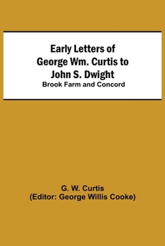 Paperback Early Letters of George Wm. Curtis to John S. Dwight; Brook Farm and Concord Book