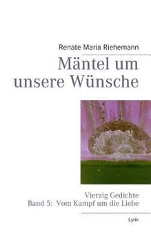 Paperback Mäntel um unsere Wünsche: Vierzig Gedichte Band 5: Vom Kampf um die Liebe [German] Book