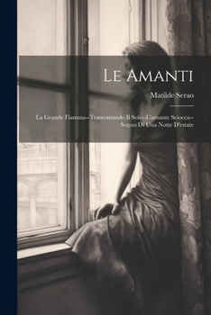 Paperback Le Amanti: La Grande Fiamma--Tramontando Il Sole--L'amante Sciocca--Sogno Di Una Notte D'estate [Italian] Book