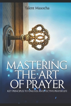 Paperback MASTERING THE ART OF PRAYER: Key Principles to An Effective Prayer Life Book