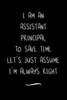 Paperback I Am An Assistant Principal To Save Time Let's Just Assume I'm Always Right: Funny Office Notebook/Journal For Women/Men/Coworkers/Boss/Business Woman Book