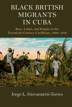 Black British Migrants in Cuba: Race, Labor, and Empire in the Twentieth-Century Caribbean, 1898-1948 - Book  of the Cambridge Studies on the African Diaspora