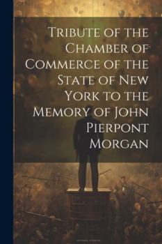 Paperback Tribute of the Chamber of Commerce of the State of New York to the Memory of John Pierpont Morgan Book