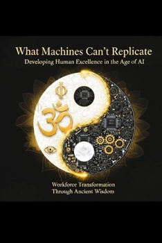 Paperback What Machines Can't Replicate Developing Human Excellence in the Age of AI: Workforce Transformation Through Ancient Wisdom Book