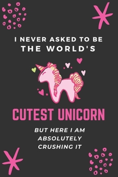 I Never Asked to Be the World's Cutest Unicorn but Here I Am Absolutely Crushing It : Humorous Gift Ideas for Teens and Office Gift Exchange - 6x9 Dot Grid Journal 120 Pages