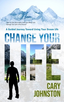 Paperback Change Your Life: A Guided Journey Toward Living Your Dream Life (How to Get More Done With Less Effort and Change Your Life in the Proc Book