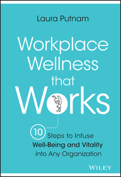 Workplace Wellness That Works: 10 Steps to Infuse Well-Being and Vitality Into Any Organization