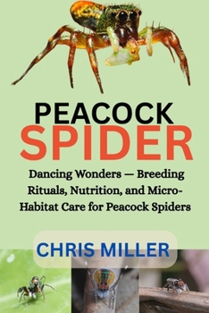 PEACOCK SPIDER: Dancing Wonders — Breeding Rituals, Nutrition, and Micro-Habitat Care for Peacock Spiders