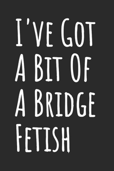 I've Got A Bit Of A Bridge Fetish: Blank Lined Notebook