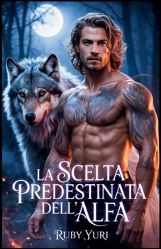 Paperback La scelta predestinata dell'alfa: Un compagno rifiutato Seconda possibilità Lupo mannaro mutaforma Romance [Italian] Book