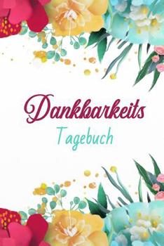 Dankbarkeitstagebuch: F�r mehr Achtsamkeit und Gl�ck Im Leben. Es gibt immer einen Grund Dankbar zu sein. Finde ihn!