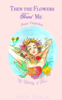 Paperback Then the Flowers Found Me: Prose Unspoken Book