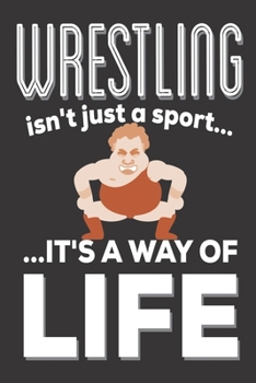 Wrestling Isn't Just A Sport It's A Way Of Life: Wrestling Gifts: Cute Blank lined Notebook Journal to Write in for Men and Women