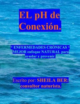 Paperback EL pH de CONEXION.: ENFERMEDADES CRÓNICAS MEJOR enfoque NATURAL para ayudar y prevenir. [Spanish] Book