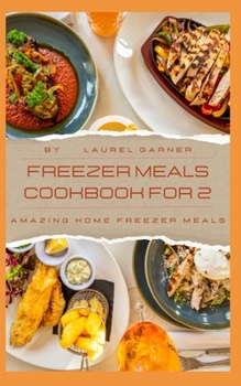 Freezer Meals Cookbook For 2: Amazing Home Freezer Meals