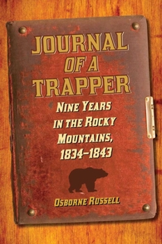 Journal of a Trapper Or Nine Years Residence among the Rocky Mountains Between the years of 1834 and 1843 Comprising A general description of the Country, Climate, Rivers, Lakes, Mountains, etc The na