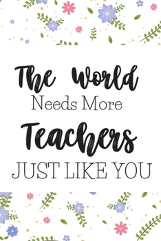 Paperback The World Needs More Teachers Just Like You: Inspirational Teacher Gifts For Women - Blank Paperback Journal That's A Great Alternative To A Greeting Book