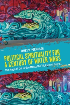 Hardcover Political Spirituality for a Century of Water Wars: The Angel of the Jordan Meets the Trickster of Detroit Book