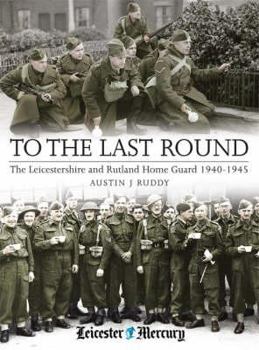 Hardcover To the Last Round: The Leicestershire and Rutland Home Guard 1940-1945 Book