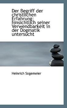 Der Begriff Der Christlichen Erfahrung: Hinsichtlich Seiner Verwendbarkeit in Der Dogmatik Untersuch