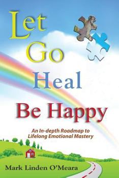 Paperback Let Go, Heal, Be Happy: An In-Depth Roadmap to Life-Long Emotional Mastery Book