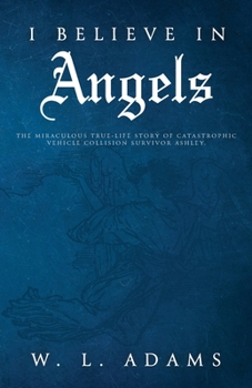 Paperback I Believe in Angels: The Miraculous True-Life Story of Catastrophic Vehicle Collision Survivor Ashley Book