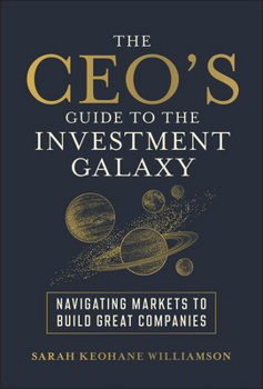 Hardcover The Ceo's Guide to the Investment Galaxy: Navigating Markets to Build Great Companies Book