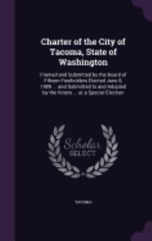 Hardcover Charter of the City of Tacoma, State of Washington: Framed and Submitted by the Board of Fifteen Freeholders Elected June 8, 1909 ... and Submitted to Book