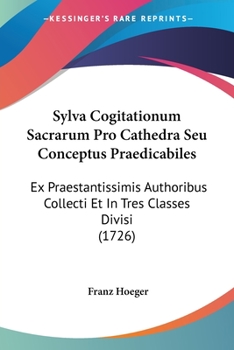 Paperback Sylva Cogitationum Sacrarum Pro Cathedra Seu Conceptus Praedicabiles: Ex Praestantissimis Authoribus Collecti Et In Tres Classes Divisi (1726) [Latin] Book