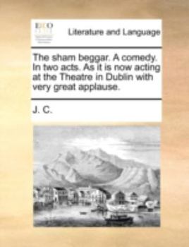 Paperback The Sham Beggar. a Comedy. in Two Acts. as It Is Now Acting at the Theatre in Dublin with Very Great Applause. Book