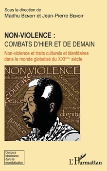 Non-violence : combats d'hier et de demain: Non-violence et traits culturels et identitaires dans le monde globalisé du XXIème siècle (Discours Identitaires Dans La Mondialisation) (French Edition)