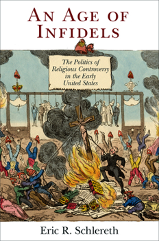An Age of Infidels: The Politics of Religious Controversy in the Early United States - Book  of the Early American Studies