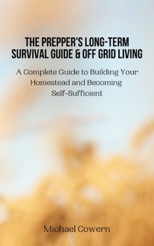 Hardcover The Prepper's Long-Term Survival Guide and Off Grid Living: A Complete Guide to Building Your Homestead and Becoming Self-Sufficient Book