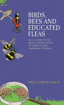 Hardcover Birds, Bees and Educated Fleas: An A-Z Guide to the Sexual Predilections of Animals from Aardvarks to Zebras Book