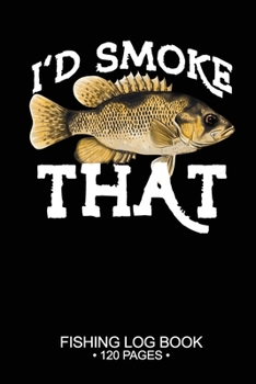 I'd Smoke That Fishing Log Book 120 Pages: Cool Freshwater Game Fish Saltwater Fly Fishes Journal Composition Notebook Notes Day Planner Notepad