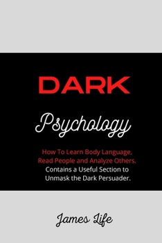 Paperback Dark Psychology: How To Learn Body Language, Read People and Analyze Others. Contains a Useful Section to Unmask the Dark Persuader Book