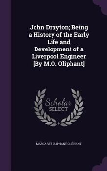 Hardcover John Drayton; Being a History of the Early Life and Development of a Liverpool Engineer [By M.O. Oliphant] Book