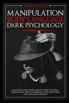 Paperback Manipulation, Body Language, Dark Psychology: Learning Everything About Mind Control, Persuasion, How to Manage Your Emotions and Influence People. Book