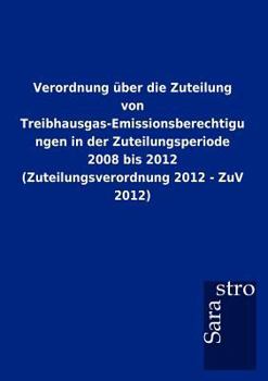 Paperback Verordnung über die Zuteilung von Treibhausgas-Emissionsberechtigungen in der Zuteilungsperiode 2008 bis 2012 (Zuteilungsverordnung 2012 - ZuV 2012) [German] Book