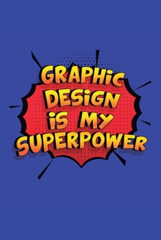 Graphic Design Is My Superpower: A 6x9 Inch Softcover Diary Notebook With 110 Blank Lined Pages. Funny Graphic Design Journal to write in. Graphic Design Gift and SuperPower Design Slogan