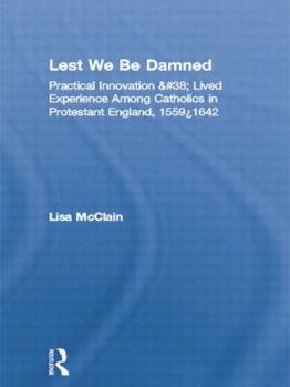 Paperback Lest We Be Damned: Practical Innovation & Lived Experience Among Catholics in Protestant England, 1559-1642 Book